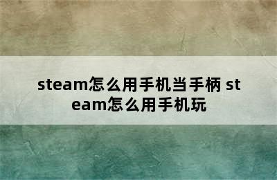 steam怎么用手机当手柄 steam怎么用手机玩